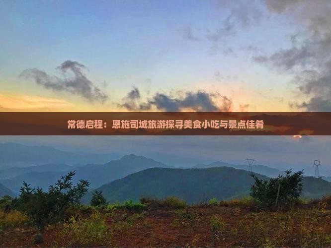 常德启程：恩施司城旅游探寻美食小吃与景点佳肴