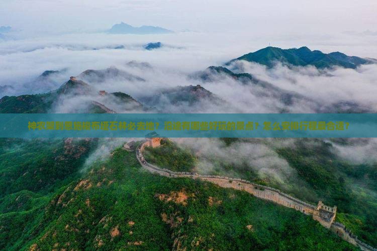 神农架到恩施梭布垭石林必去地？沿途有哪些好玩的景点？怎么安排行程最合适？