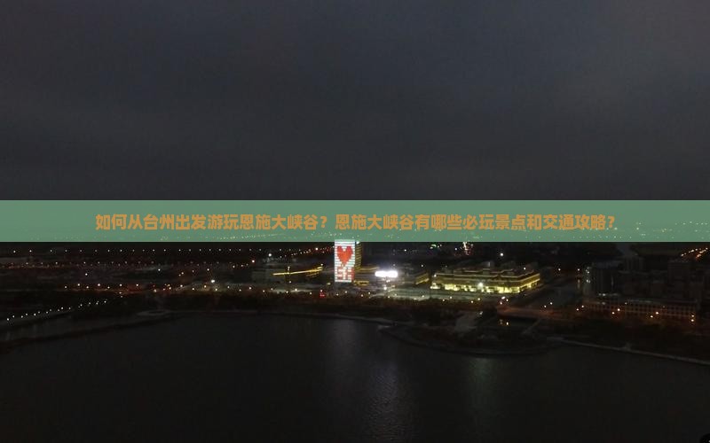 如何从台州出发游玩恩施大峡谷？恩施大峡谷有哪些必玩景点和交通攻略？
