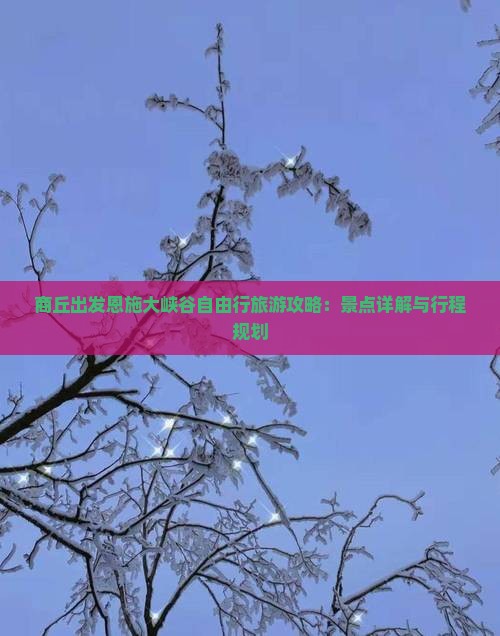 商丘出发恩施大峡谷自由行旅游攻略：景点详解与行程规划