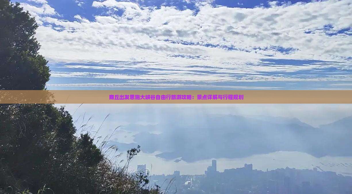 商丘出发恩施大峡谷自由行旅游攻略：景点详解与行程规划