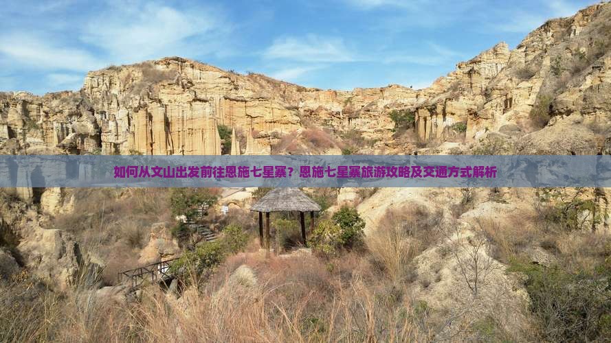 如何从文山出发前往恩施七星寨？恩施七星寨旅游攻略及交通方式解析