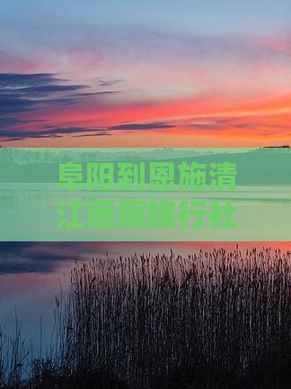 阜阳到恩施清江画廊旅行社如何走及距离详解