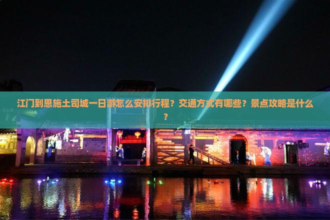 江门到恩施土司城一日游怎么安排行程？交通方式有哪些？景点攻略是什么？