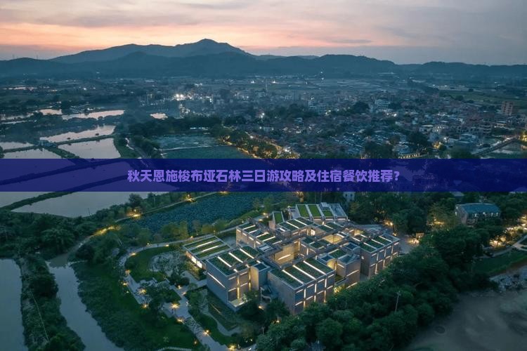 秋天恩施梭布垭石林三日游攻略及住宿餐饮推荐？