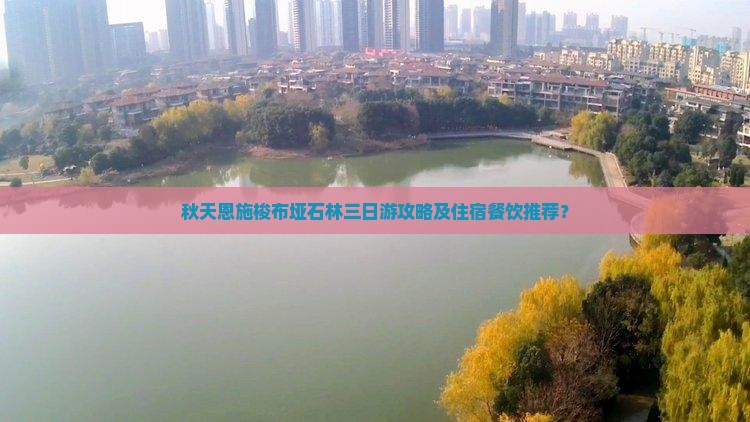 秋天恩施梭布垭石林三日游攻略及住宿餐饮推荐？