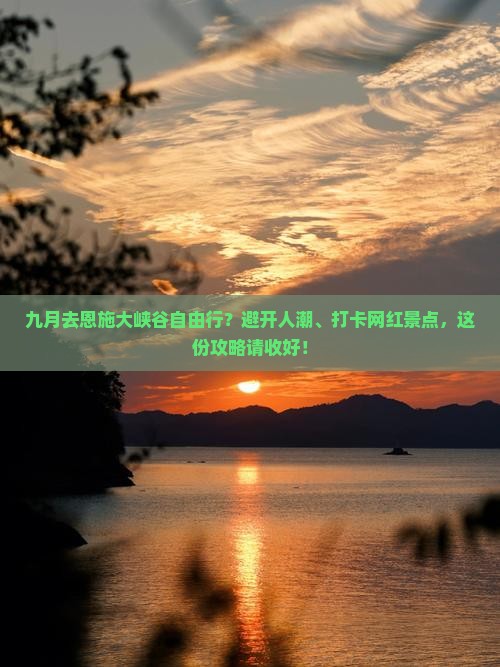 九月去恩施大峡谷自由行？避开人潮、打卡网红景点，这份攻略请收好！