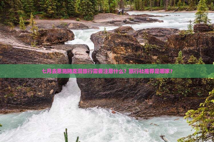 七月去恩施腾龙洞旅行需要注意什么？旅行社推荐是哪家？