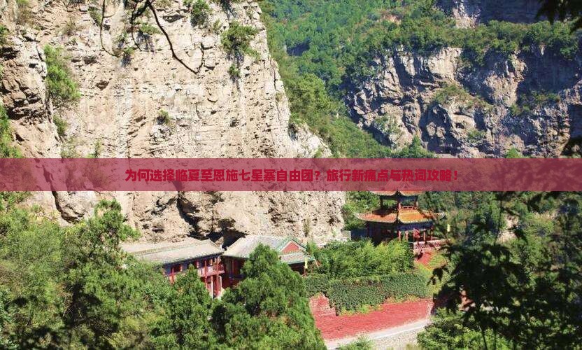 为何选择临夏至恩施七星寨自由团？旅行新痛点与热词攻略！