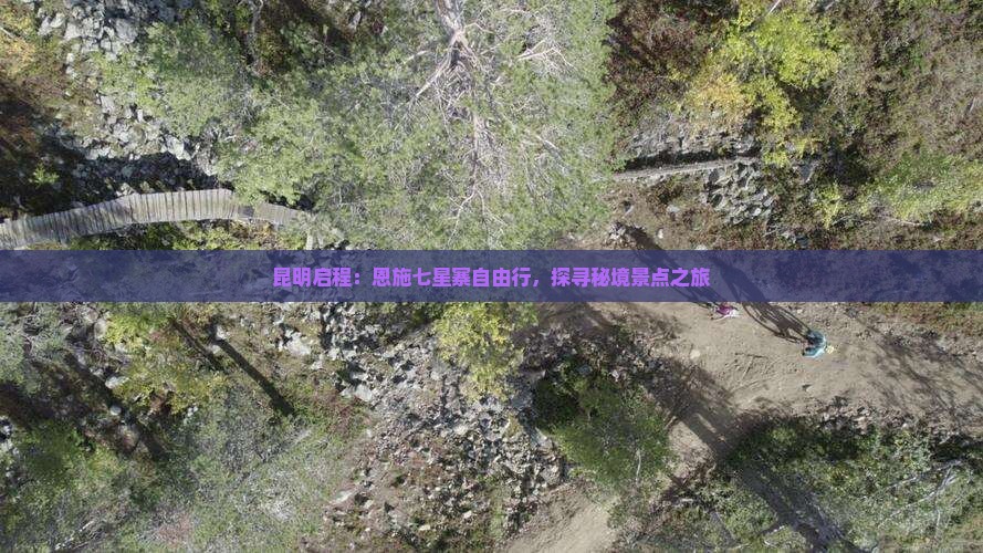 昆明启程：恩施七星寨自由行，探寻秘境景点之旅