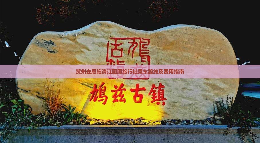 贺州去恩施清江画廊旅行社乘车路线及费用指南