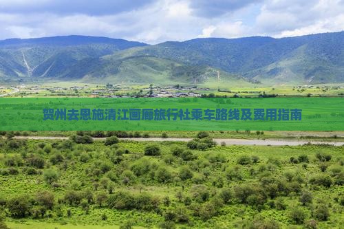 贺州去恩施清江画廊旅行社乘车路线及费用指南
