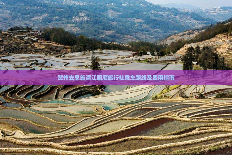 贺州去恩施清江画廊旅行社乘车路线及费用指南