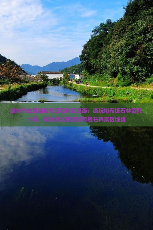 端午节去恩施梭布垭石林五日游：游玩梭布垭石林需几小时，探索湖北恩施梭布垭石林景区地貌
