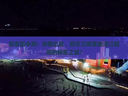 探索画中游：阜阳出发，四天三夜恩施清江画廊的秘密之旅！