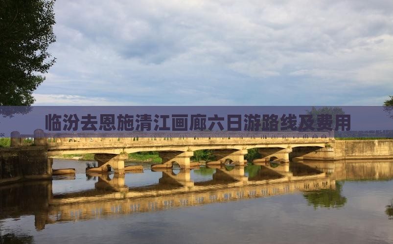 临汾去恩施清江画廊六日游路线及费用