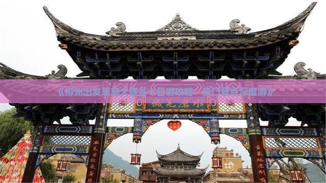 《柳州出发恩施大峡谷七日游攻略：热门景点深度游》
