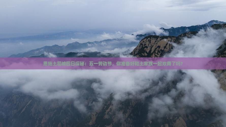 恩施土司城四日探秘：五一劳动节，你准备好和土家族一起欢舞了吗？