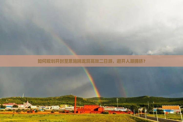 如何规划开封至恩施腾龙洞高效二日游，避开人潮拥挤？