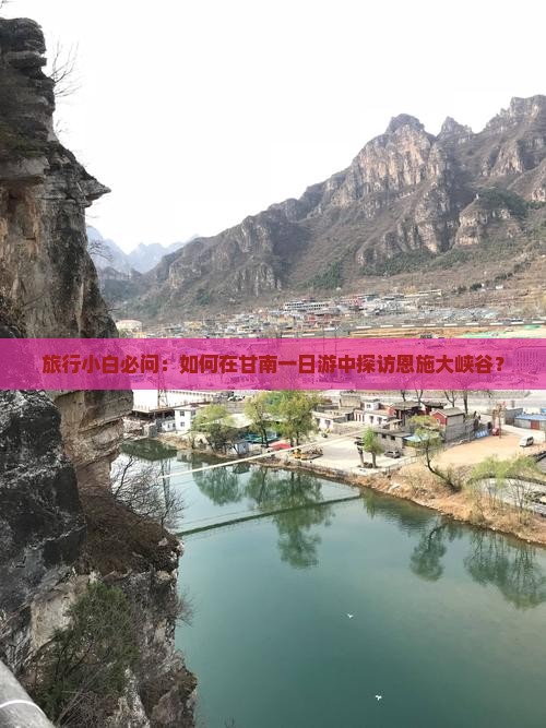旅行小白必问：如何在甘南一日游中探访恩施大峡谷？