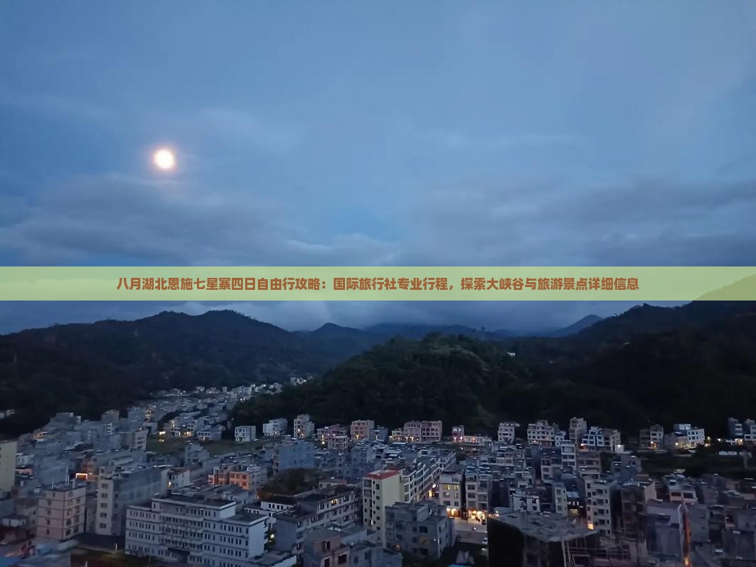 八月湖北恩施七星寨四日自由行攻略：国际旅行社专业行程，探索大峡谷与旅游景点详细信息