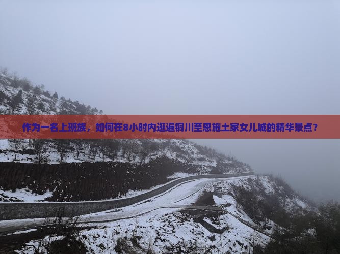 作为一名上班族，如何在8小时内逛遍铜川至恩施土家女儿城的精华景点？