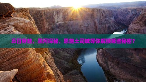 五日穿越，黑河探秘，恩施土司城等你解锁哪些秘密？