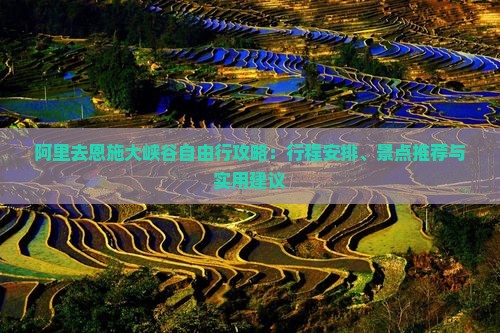 阿里去恩施大峡谷自由行攻略：行程安排、景点推荐与实用建议