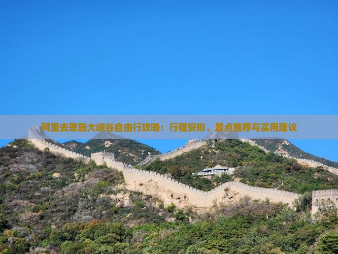 阿里去恩施大峡谷自由行攻略：行程安排、景点推荐与实用建议