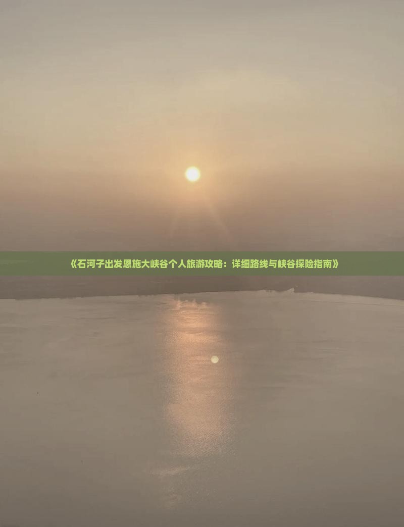 《石河子出发恩施大峡谷个人旅游攻略：详细路线与峡谷探险指南》