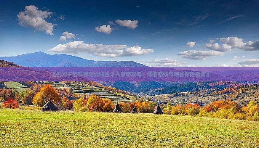 《石河子出发恩施大峡谷个人旅游攻略：详细路线与峡谷探险指南》