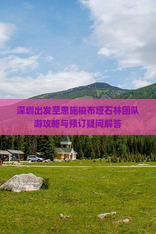 深圳出发至恩施梭布垭石林团队游攻略与预订疑问解答