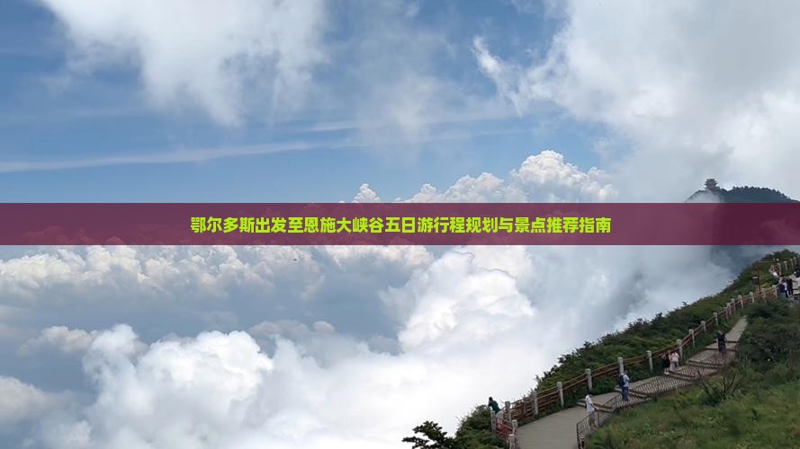 鄂尔多斯出发至恩施大峡谷五日游行程规划与景点推荐指南