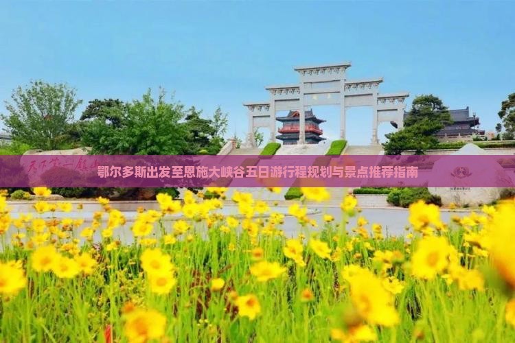鄂尔多斯出发至恩施大峡谷五日游行程规划与景点推荐指南