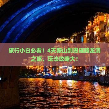 旅行小白必看！4天鞍山到恩施腾龙洞之旅，玩法攻略大！