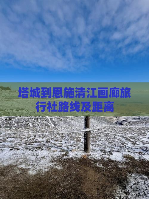 塔城到恩施清江画廊旅行社路线及距离