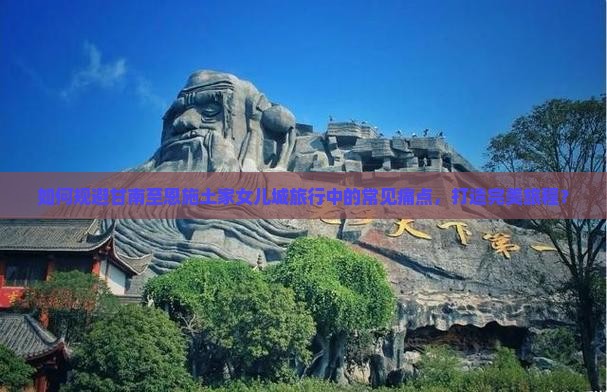 如何规避甘南至恩施土家女儿城旅行中的常见痛点，打造完美旅程？