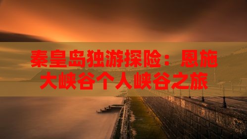 秦皇岛独游探险：恩施大峡谷个人峡谷之旅