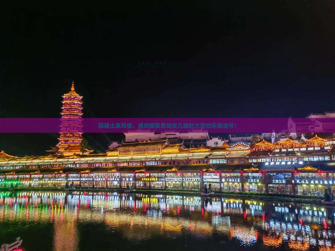 探秘土家风情，潍坊朋友恩施女儿城的大型欢乐集结号！