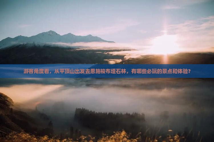游客角度看，从平顶山出发去恩施梭布垭石林，有哪些必玩的景点和体验？