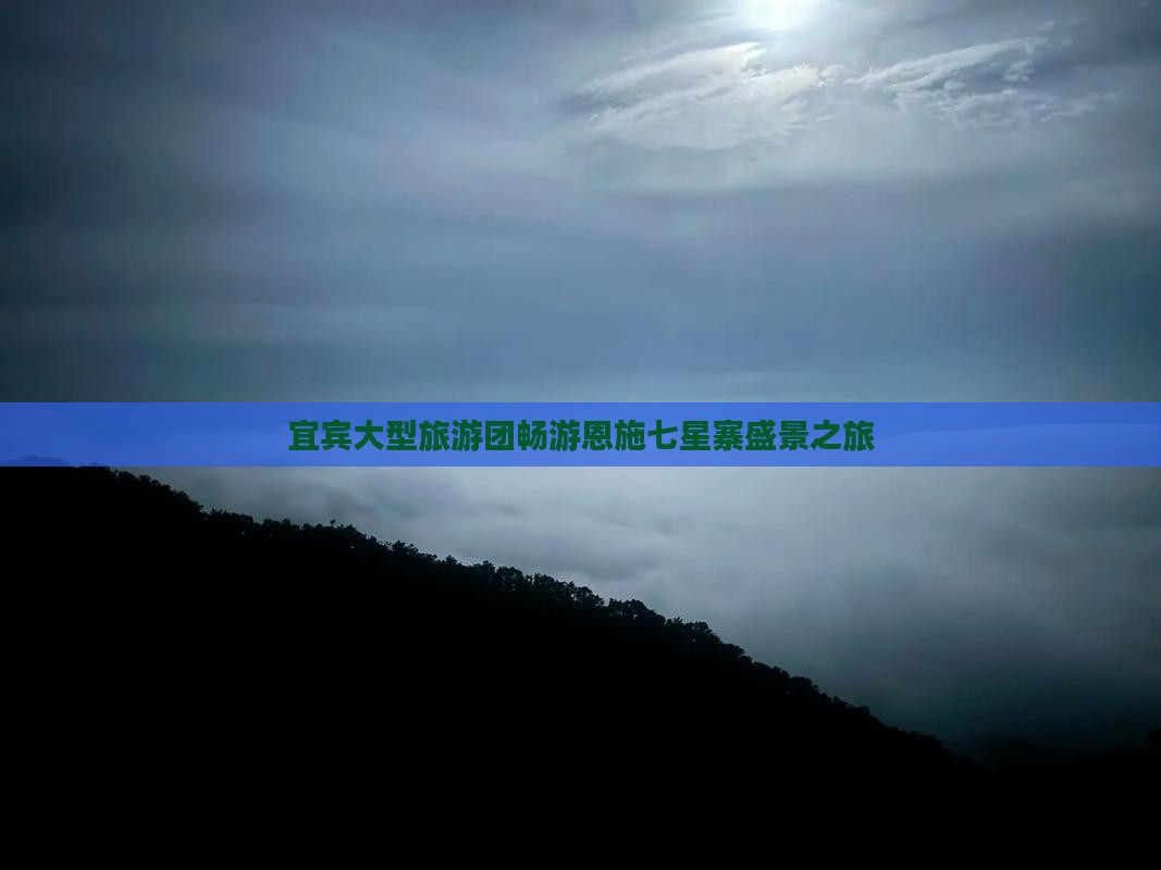 宜宾大型旅游团畅游恩施七星寨盛景之旅