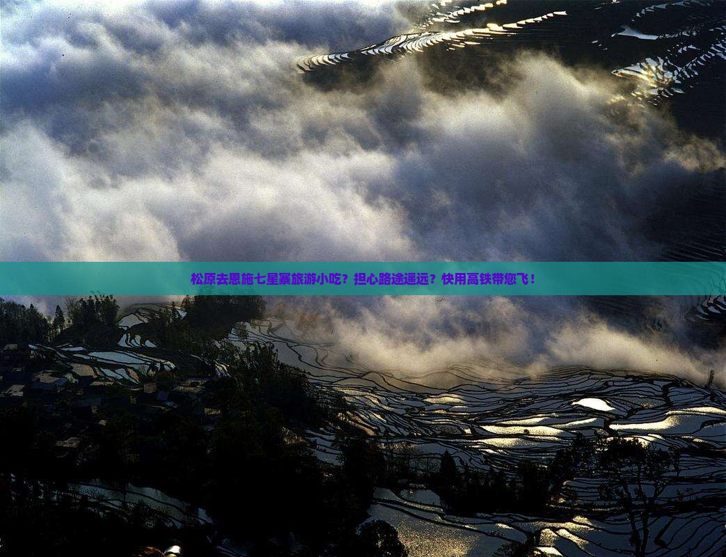 松原去恩施七星寨旅游小吃？担心路途遥远？快用高铁带您飞！