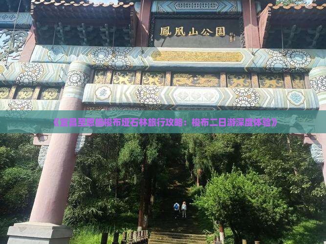 《宜昌至恩施梭布垭石林旅行攻略：梭布二日游深度体验》