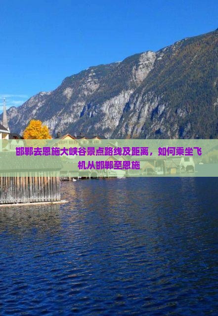 邯郸去恩施大峡谷景点路线及距离，如何乘坐飞机从邯郸至恩施
