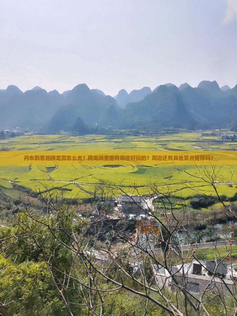 丹东到恩施腾龙洞怎么去？腾龙洞里面有哪些好玩的？周边还有其他景点推荐吗？