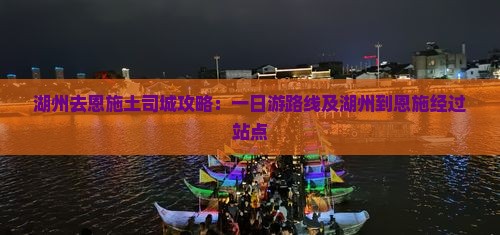 湖州去恩施土司城攻略：一日游路线及湖州到恩施经过站点