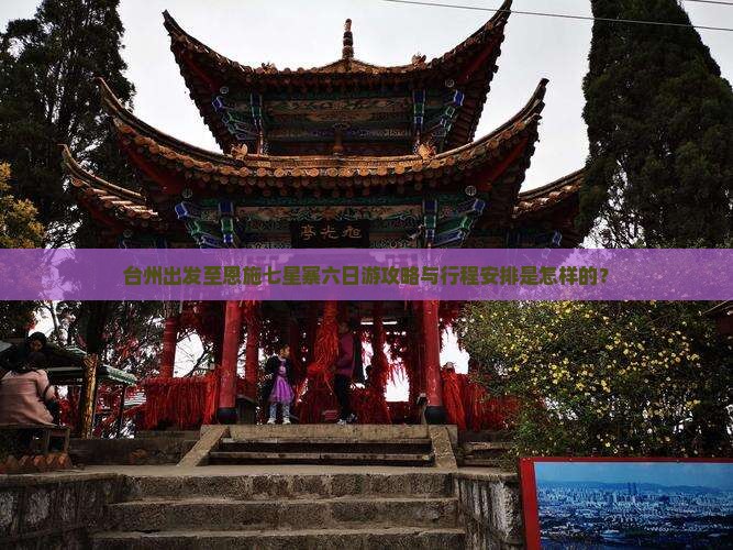 台州出发至恩施七星寨六日游攻略与行程安排是怎样的？