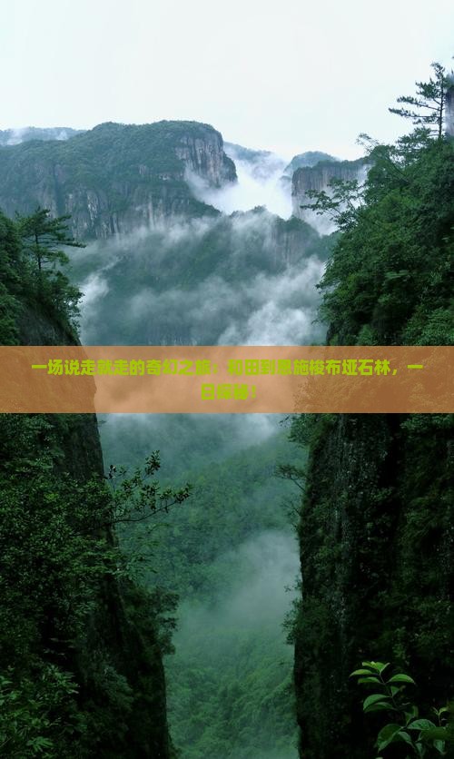 一场说走就走的奇幻之旅：和田到恩施梭布垭石林，一日探秘！