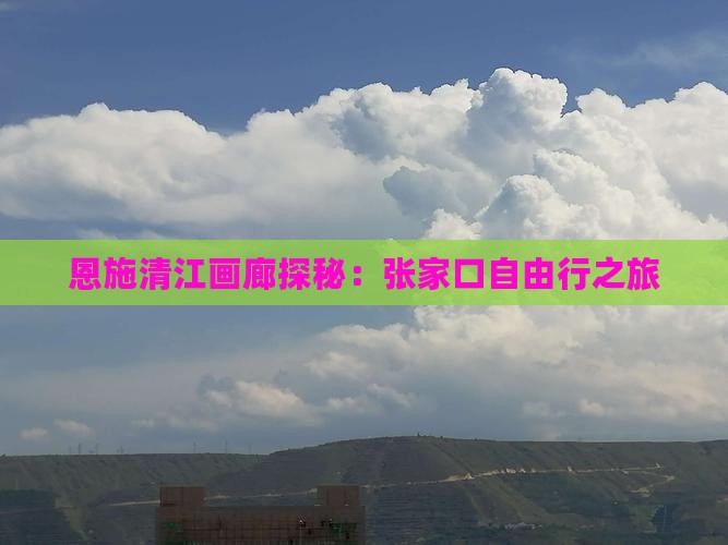 恩施清江画廊探秘：张家口自由行之旅
