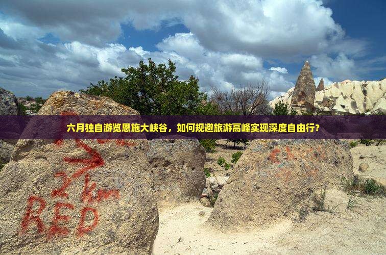 六月独自游览恩施大峡谷，如何规避旅游高峰实现深度自由行？